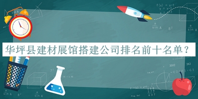 華坪縣建材展館搭建公司排名前十名單發(fā)布，良心推薦