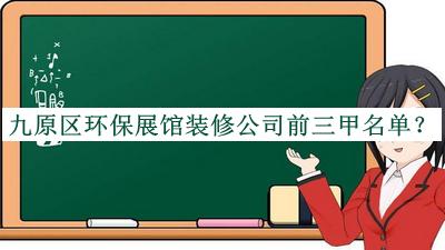 九原區(qū)環(huán)保展館裝修公司前三甲名單公布，良心推薦