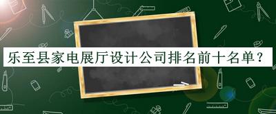 樂至縣家電展廳設(shè)計公司排名前十名單公布，網(wǎng)友推薦