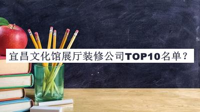 宜昌文化館展廳裝修公司TOP10名單揭曉，網(wǎng)友推薦