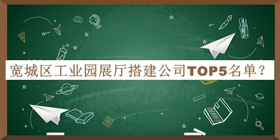 寬城區(qū)工業(yè)園展廳搭建公司TOP5名單發(fā)布，值得一看