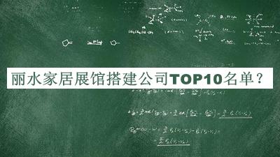 麗水家居展館搭建公司TOP10名單揭曉，值得一看