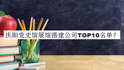 慶陽(yáng)黨史館展館搭建公司TOP10名單發(fā)布，閱后既刪