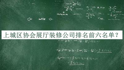 上城區(qū)協(xié)會(huì)展廳裝修公司排名前六名單發(fā)布，網(wǎng)友推薦
