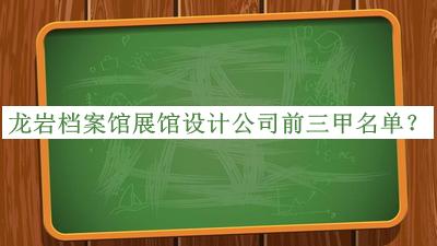 龍巖檔案館展館設(shè)計(jì)公司前三甲名單公開(kāi)，值得一看