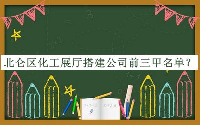 北侖區(qū)化工展廳搭建公司前三甲名單揭曉，趕快收藏