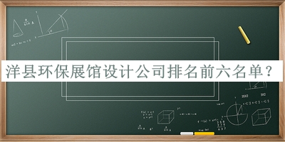 洋縣環(huán)保展館設(shè)計(jì)公司排名前六名單公開(kāi)，閱后既刪