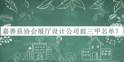 嘉善縣協(xié)會(huì)展廳設(shè)計(jì)公司前三甲名單公布，網(wǎng)友推薦