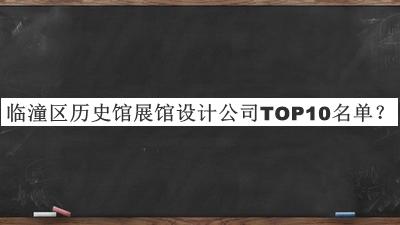 臨潼區(qū)歷史館展館設計公司TOP10名單發(fā)布，網友推薦