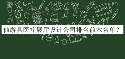 仙游縣醫(yī)療展廳設計公司排名前六名單公布，網友推薦