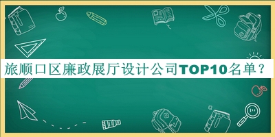 旅順口區(qū)廉政展廳設(shè)計公司TOP10名單宣布，趕快收藏