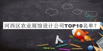 河西區(qū)農(nóng)業(yè)展館設(shè)計公司TOP10名單發(fā)布，閱后既刪