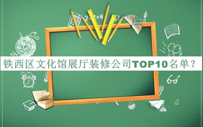鐵西區(qū)文化館展廳裝修公司TOP10名單宣布，值得一看