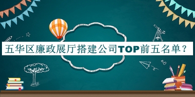 五華區(qū)廉政展廳搭建公司TOP前五名單宣布，值得一看
