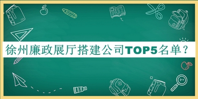 徐州廉政展廳搭建公司TOP5名單揭曉，值得一看