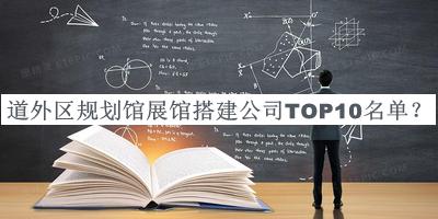 道外區(qū)規(guī)劃館展館搭建公司TOP10名單宣布，閱后既刪
