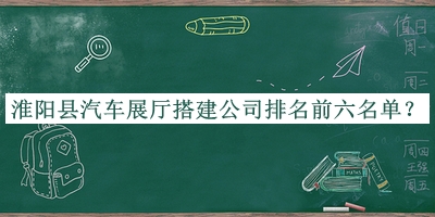 淮陽(yáng)縣汽車展廳搭建公司排名前六名單推出，值得一看