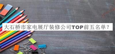 大石橋市家電展廳裝修公司TOP前五名單推出，值得一看