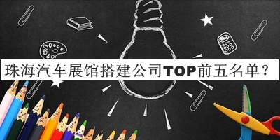 珠海汽車展館搭建公司TOP前五名單公開，值得一看