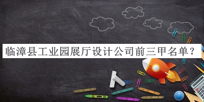 臨漳縣工業(yè)園展廳設計公司前三甲名單公開，閱后既刪