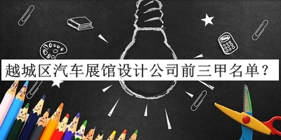 越城區(qū)汽車展館設(shè)計(jì)公司前三甲名單公開(kāi)，閱后既刪