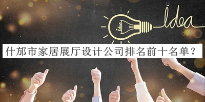 什邡市家居展廳設(shè)計(jì)公司排名前十名單揭曉，趕快收藏