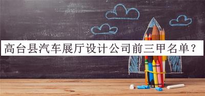 高臺(tái)縣汽車展廳設(shè)計(jì)公司前三甲名單發(fā)布，網(wǎng)友推薦