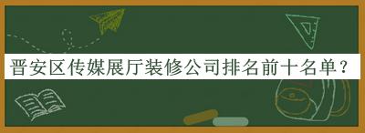 晉安區(qū)傳媒展廳裝修公司排名前十名單揭曉，良心推薦