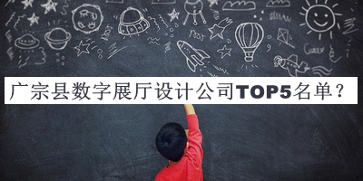 廣宗縣數(shù)字展廳設(shè)計(jì)公司TOP5名單發(fā)布，網(wǎng)友推薦