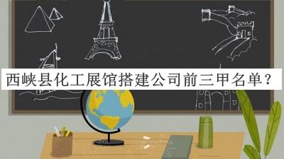 西峽縣化工展館搭建公司前三甲名單宣布，網(wǎng)友推薦