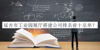 延吉市工業(yè)園展廳搭建公司排名前十名單發(fā)布，良心推薦