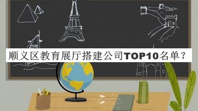順義區(qū)教育展廳搭建公司TOP10名單公布，值得一看