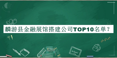 麟游縣金融展館搭建公司TOP10名單公布，網(wǎng)友推薦