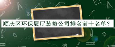 順慶區(qū)環(huán)保展廳裝修公司排名前十名單宣布，網(wǎng)友推薦
