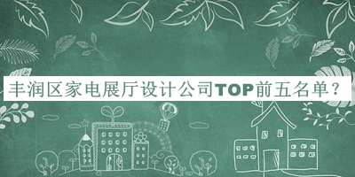 豐潤(rùn)區(qū)家電展廳設(shè)計(jì)公司TOP前五名單公開，值得一看