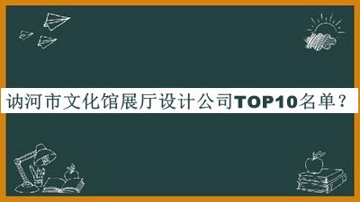 訥河市文化館展廳設(shè)計(jì)公司TOP10名單公布，閱后既刪