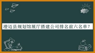 澄邁縣規(guī)劃館展廳搭建公司排名前六名單推出，趕快收藏