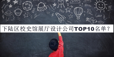 下陸區(qū)校史館展廳設(shè)計(jì)公司TOP10名單宣布，網(wǎng)友推薦