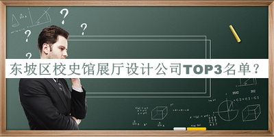 東坡區(qū)校史館展廳設(shè)計(jì)公司TOP3名單推出，值得一看