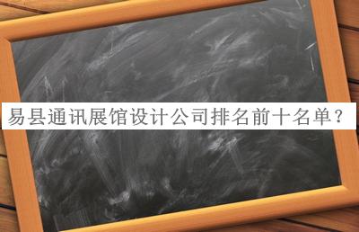 易縣通訊展館設(shè)計(jì)公司排名前十名單宣布，值得一看