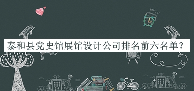 泰和縣黨史館展館設(shè)計(jì)公司排名前六名單公開，值得一看