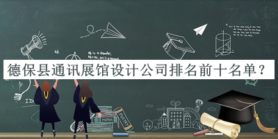 德?？h通訊展館設(shè)計(jì)公司排名前十名單公布，網(wǎng)友推薦