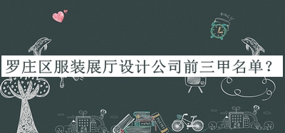 羅莊區(qū)服裝展廳設計公司前三甲名單揭曉，閱后既刪