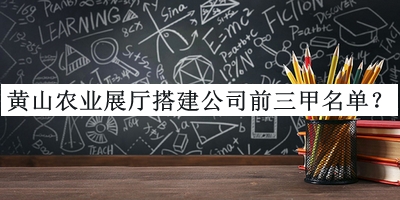 黃山農(nóng)業(yè)展廳搭建公司前三甲名單發(fā)布，良心推薦