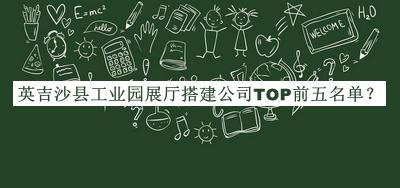 英吉沙縣工業(yè)園展廳搭建公司TOP前五名單宣布，趕快收藏