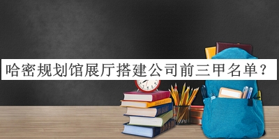 哈密規(guī)劃館展廳搭建公司前三甲名單公開(kāi)，網(wǎng)友推薦