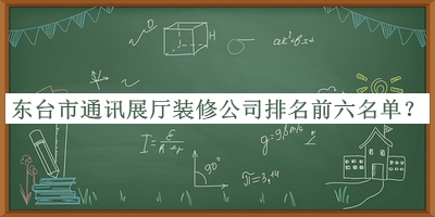 東臺(tái)市通訊展廳裝修公司排名前六名單揭曉，良心推薦