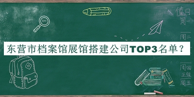 東營(yíng)市檔案館展館搭建公司TOP3名單宣布，閱后既刪
