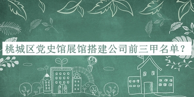 桃城區(qū)黨史館展館搭建公司前三甲名單公布，網(wǎng)友推薦