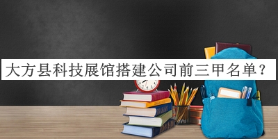 大方縣科技展館搭建公司前三甲名單公開(kāi)，值得一看